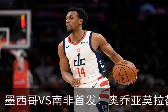 墨西哥VS南非首发：奥乔亚莫拉替补 劳尔-希门尼斯首发